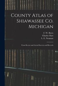 Cover image for County Atlas of Shiawassee Co. Michigan: From Recent and Actual Surveys and Records