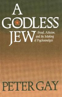 Cover image for A Godless Jew: Freud, Atheism, and the Making of Psychoanalysis