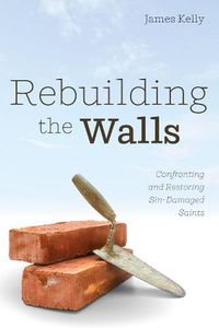 Cover image for Rebuilding the Walls: Confronting and Restoring Sin-Damaged Saints