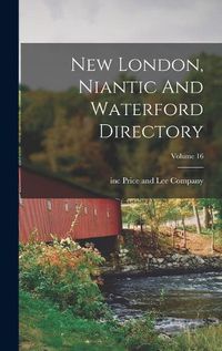 Cover image for New London, Niantic And Waterford Directory; Volume 16