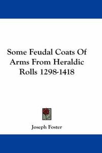 Cover image for Some Feudal Coats of Arms from Heraldic Rolls 1298-1418