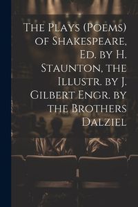 Cover image for The Plays (Poems) of Shakespeare, Ed. by H. Staunton, the Illustr. by J. Gilbert Engr. by the Brothers Dalziel