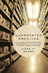 Cover image for Unarrested Archives: Case Studies in Twentieth-Century Canadian Women's Authorship