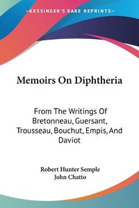 Cover image for Memoirs on Diphtheria: From the Writings of Bretonneau, Guersant, Trousseau, Bouchut, Empis, and Daviot