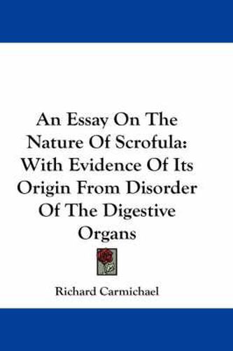 Cover image for An Essay on the Nature of Scrofula: With Evidence of Its Origin from Disorder of the Digestive Organs