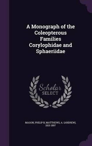 A Monograph of the Coleopterous Families Corylophidae and Sphaeriidae