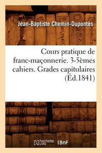 Cover image for Cours Pratique de Franc-Maconnerie. 3-5emes Cahiers. Grades Capitulaires (Ed.1841)