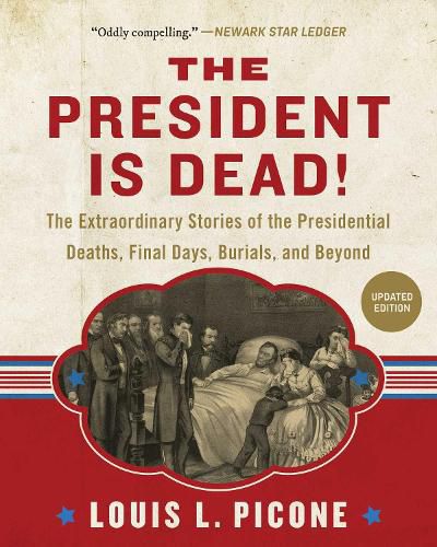 Cover image for The President Is Dead!: The Extraordinary Stories of Presidential Deaths, Final Days, Burials, and Beyond (Updated Edition)