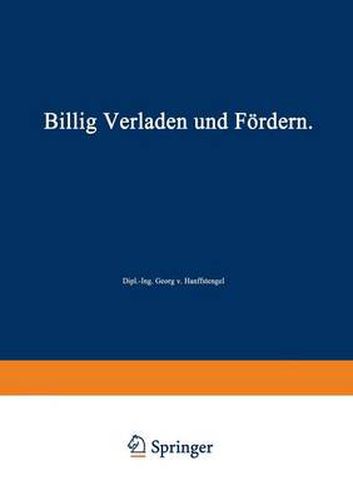 Cover image for Billig Verladen Und Foerdern: Die Massgebenden Gesichtspunkte Fur Die Schaffung Von Neuanlagen Nebst Beschreibung Und Beurteilung Der Bestehenden Verlade- Und Foerdermittel Unter Besonderer Berucksichtigung Ihrer Wirtschaftlichkeit