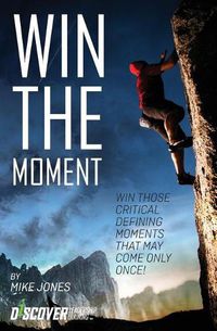 Cover image for Win the Moment: Win Those Critical Moments That May Come Only Once!