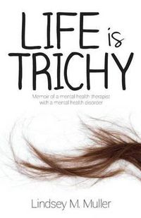 Cover image for Life is Trichy: Memoir of a mental health therapist with a mental health disorder