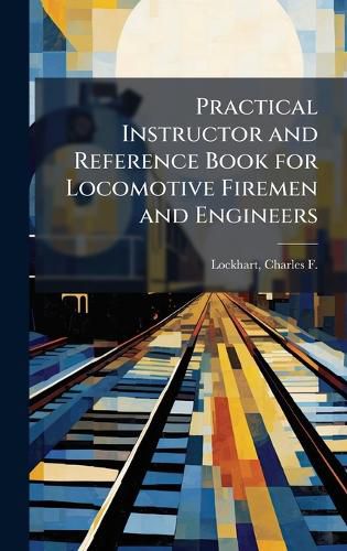 Cover image for Practical Instructor and Reference Book for Locomotive Firemen and Engineers