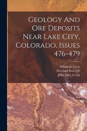 Geology And Ore Deposits Near Lake City, Colorado, Issues 476-479