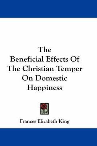Cover image for The Beneficial Effects of the Christian Temper on Domestic Happiness