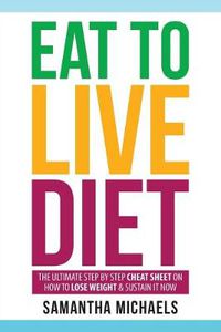 Cover image for Eat to Live Diet: The Ultimate Step by Step Cheat Sheet on How to Lose Weight & Sustain It Now