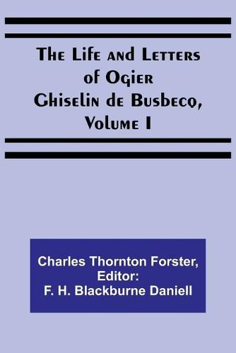 The Life and Letters of Ogier Ghiselin de Busbecq, Volume I