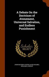 Cover image for A Debate on the Doctrines of Atonement, Universal Salvation, and Endless Punishment