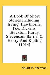 Cover image for A Book of Short Stories Including: Irving, Hawthorne, Poe, Dickens, Stockton, Hardy, Stevenson, Barrie, O. Henry and Kipling (1914)