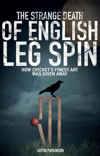 Cover image for The Strange Death of English Leg Spin: How Cricket's Finest Art Was Given Away