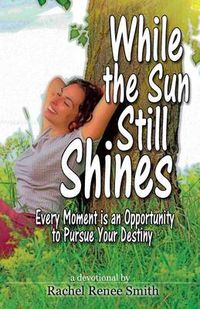 Cover image for While the Sun Still Shines: Every Moment Is an Opportunity to Pursue Your Destiny