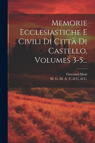Cover image for Memorie Ecclesiastiche E Civili Di Citta Di Castello, Volumes 3-5...