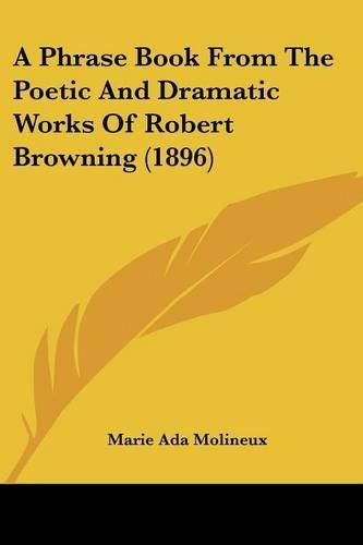 Cover image for A Phrase Book from the Poetic and Dramatic Works of Robert Browning (1896)