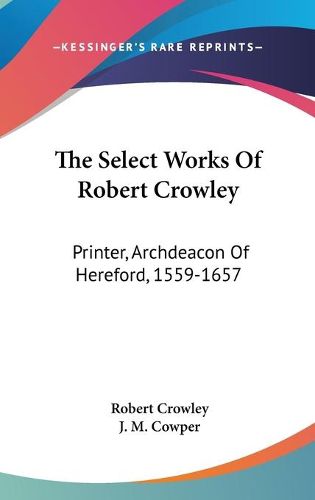 The Select Works Of Robert Crowley: Printer, Archdeacon Of Hereford, 1559-1657