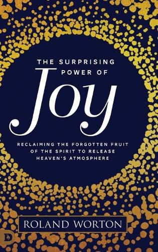 Cover image for The Surprising Power of Joy: Reclaiming the Forgotten Fruit of the Spirit to Release Heaven's Atmosphere