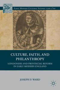 Cover image for Culture, Faith, and Philanthropy: Londoners and Provincial Reform in Early Modern England