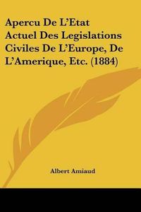 Cover image for Apercu de L'Etat Actuel Des Legislations Civiles de L'Europe, de L'Amerique, Etc. (1884)