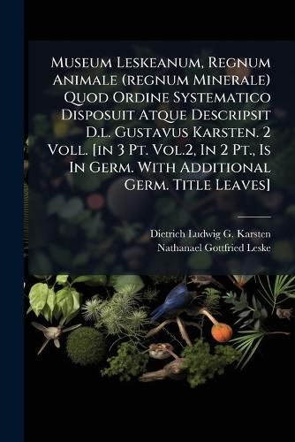 Cover image for Museum Leskeanum, Regnum Animale (Regnum Minerale) Quod Ordine Systematico Disposuit Atque Descripsit D.L. Gustavus Karsten. 2 Voll. [In 3 PT. Vol.2, in 2 PT., Is in Germ. with Additional Germ. Title Leaves]....