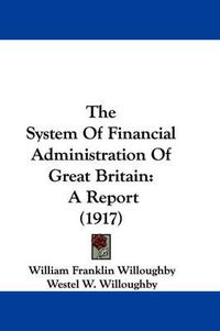 Cover image for The System of Financial Administration of Great Britain: A Report (1917)