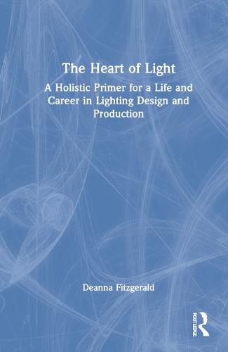 Cover image for The Heart of Light: A Holistic Primer for a Life and Career in Lighting Design and Production