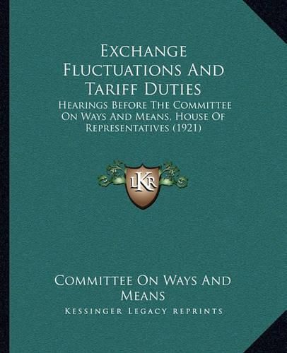 Cover image for Exchange Fluctuations and Tariff Duties: Hearings Before the Committee on Ways and Means, House of Representatives (1921)