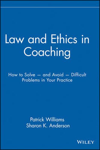 Law and Ethics in Coaching: How to Solve and Avoid Difficult Problems  in Your Practice