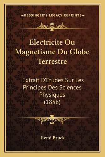 Cover image for Electricite Ou Magnetisme Du Globe Terrestre: Extrait D'Etudes Sur Les Principes Des Sciences Physiques (1858)