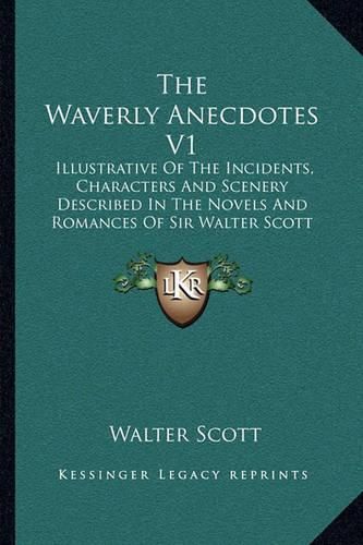 Cover image for The Waverly Anecdotes V1: Illustrative of the Incidents, Characters and Scenery Described in the Novels and Romances of Sir Walter Scott