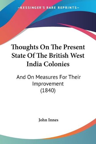 Cover image for Thoughts on the Present State of the British West India Colonies: And on Measures for Their Improvement (1840)