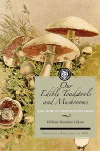 Cover image for Our Edible Toadstools and Mushrooms: A Selection of Thirty Native Food Varieties, Easily Recognizable by Their Marked Individualities, with Simple Rules for the Identification of Poisonous Species