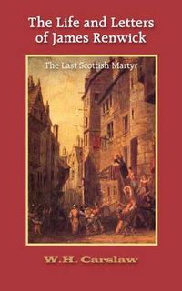 Cover image for The Life and Letters of James Renwick: The Last Scottish Martyr