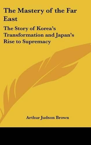 Cover image for The Mastery of the Far East: The Story of Korea's Transformation and Japan's Rise to Supremacy