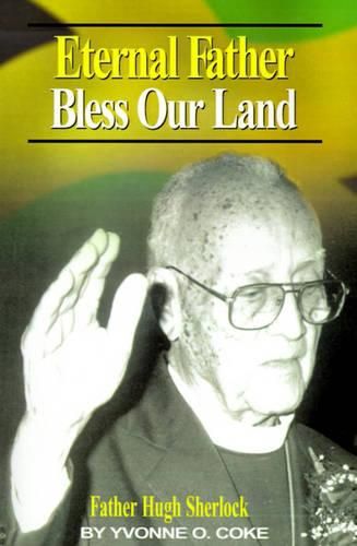 Cover image for Eternal Father Bless Our Land: Father Hugh Sherlock His-Story and Then, Some!