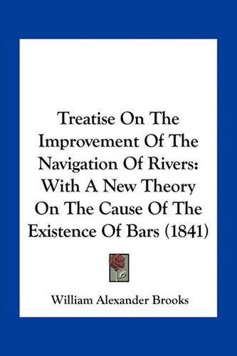 Cover image for Treatise on the Improvement of the Navigation of Rivers: With a New Theory on the Cause of the Existence of Bars (1841)