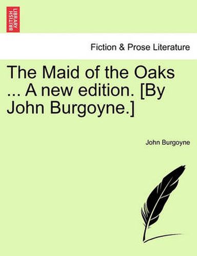 The Maid of the Oaks ... a New Edition. [By John Burgoyne.]