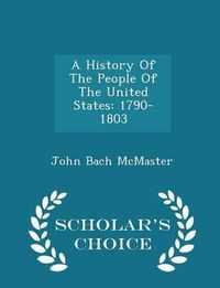 Cover image for A History of the People of the United States: 1790-1803 - Scholar's Choice Edition