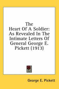 Cover image for The Heart of a Soldier: As Revealed in the Intimate Letters of General George E. Pickett (1913)