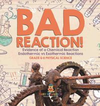 Cover image for Bad Reaction! Evidence of a Chemical Reaction Endothermic vs Exothermic Reactions Grade 6-8 Physical Science