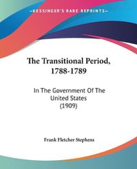 Cover image for The Transitional Period, 1788-1789: In the Government of the United States (1909)