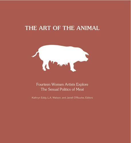 Cover image for Art of the Animal: Fourteen Women Artists Explore  the Sexual Politics of Meat