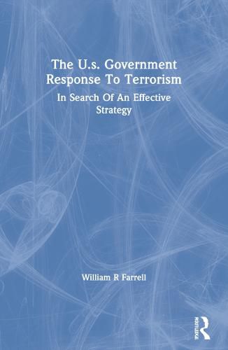 Cover image for The U.S. Government Response to Terrorism: In Search of an Effective Strategy: In Search Of An Effective Strategy